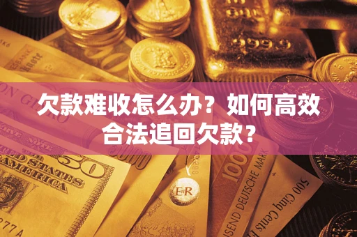 济南欠款难收怎么办？如何高效合法追回欠款？