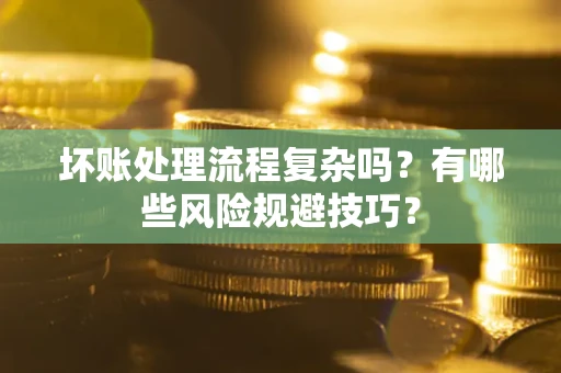 济南坏账处理流程复杂吗？有哪些风险规避技巧？