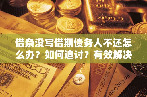 济南借条没写借期债务人不还怎么办？如何追讨？有效解决方案！