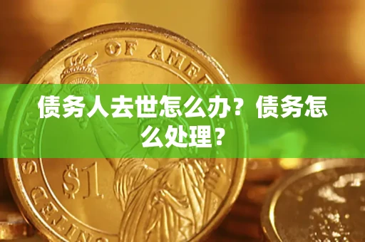 济南债务人去世怎么办？债务怎么处理？