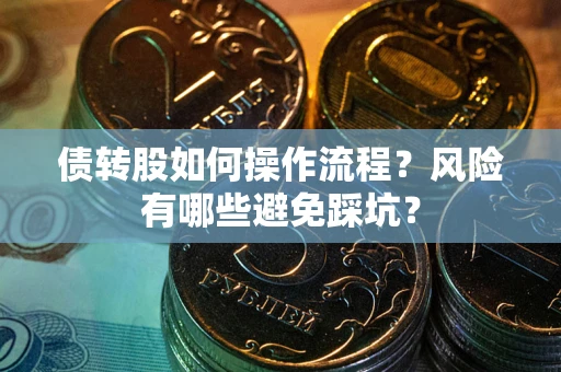 济南债转股如何操作流程?风险有哪些避免踩坑? 济南债转股如何操作流程?风险有哪些避免踩坑?