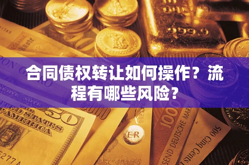 济南合同债权转让如何操作？流程有哪些风险？