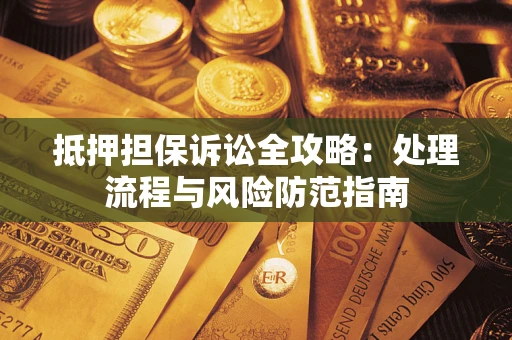 济南抵押担保诉讼全攻略：处理流程与风险防范指南