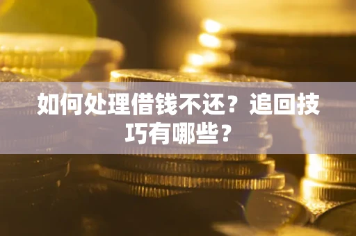 济南如何处理借钱不还？追回技巧有哪些？