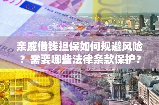 济南亲戚借钱担保如何规避风险？需要哪些法律条款保护？