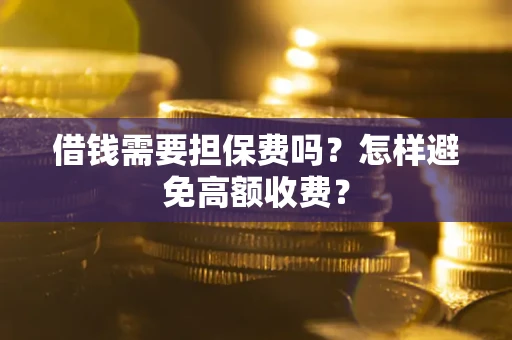 济南借钱需要担保费吗？怎样避免高额收费？