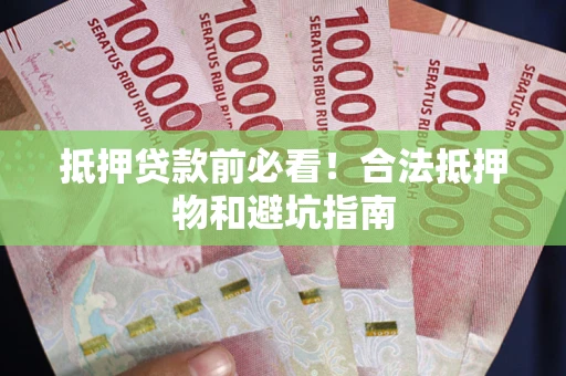 济南抵押贷款前必看！合法抵押物和避坑指南