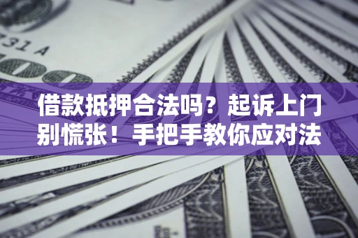 济南借款抵押合法吗？起诉上门别慌张！手把手教你应对法律程序