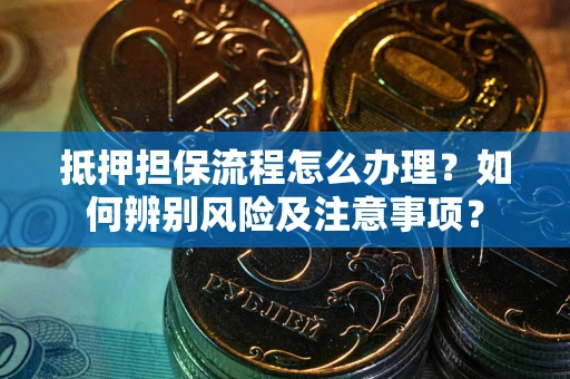 济南抵押担保流程怎么办理？如何辨别风险及注意事项？