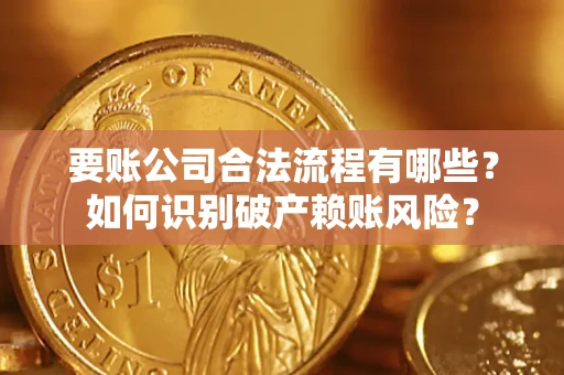 济南要账公司合法流程有哪些？如何识别破产赖账风险？