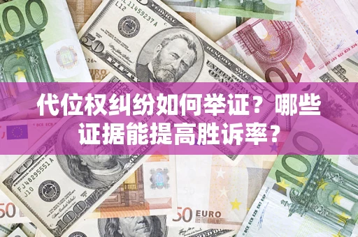 济南代位权纠纷如何举证？哪些证据能提高胜诉率？