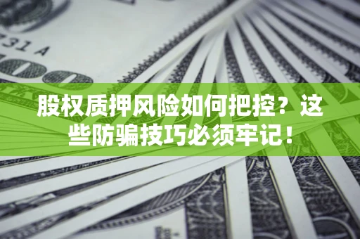 济南股权质押风险如何把控？这些防骗技巧必须牢记！