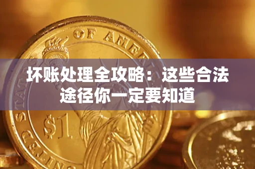 济南坏账处理全攻略：这些合法途径你一定要知道