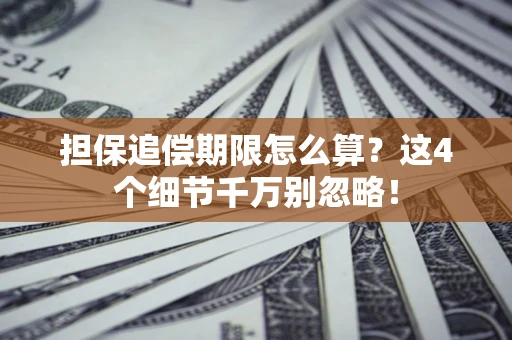 济南担保追偿期限怎么算?这4个细节千万别忽略! 济南担保追偿期限怎么算?这4个细节千万别忽略!