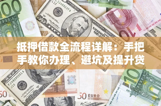 济南抵押借款全流程详解：手把手教你办理、避坑及提升贷款额度