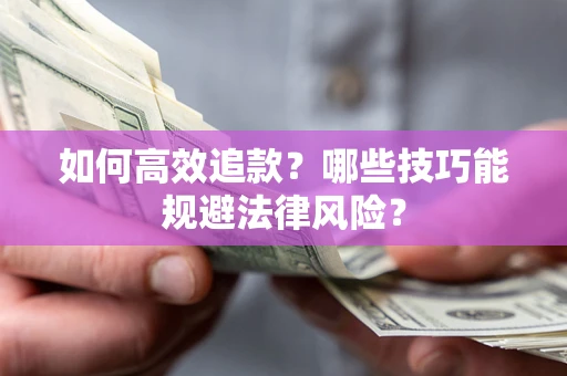 济南如何高效追款？哪些技巧能规避法律风险？