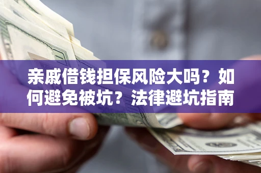 济南亲戚借钱担保风险大吗？如何避免被坑？法律避坑指南