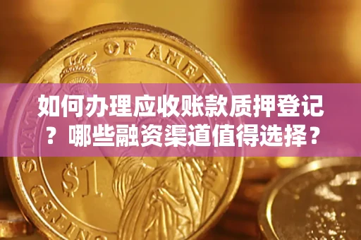 济南如何办理应收账款质押登记？哪些融资渠道值得选择？
