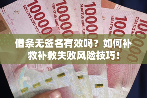 济南借条无签名有效吗？如何补救补救失败风险技巧！