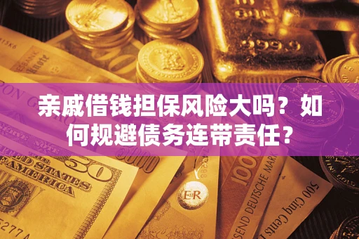 济南亲戚借钱担保风险大吗？如何规避债务连带责任？